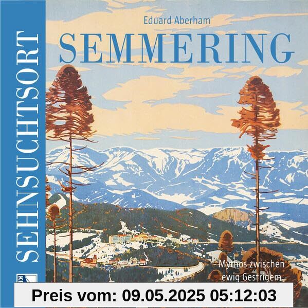 Sehnsuchtsort Semmering: Mythos zwischen ewig Gestrigem und neuer Sensation (Sehnsuchtsorte)