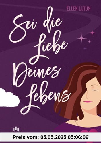 Sei die Liebe deines Lebens: Schritt für Schritt zu dir