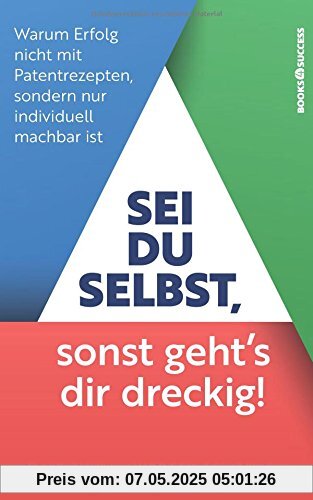 Sei du selbst, sonst geht's dir dreckig!: Warum Erfolg nicht mit Patentrezepten sondern nur individuell machbar ist