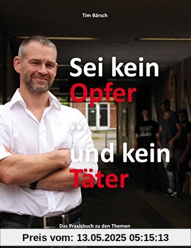Sei kein Opfer ... und kein Täter: Das Praxisbuch zu den Themen Kommunikative Deeskalation, Gewaltprävention und Zivilcourage