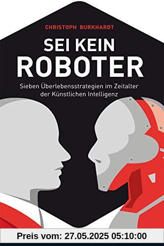 Sei kein Roboter: Sieben Überlebensstrategien im Zeitalter der künstlichen Intelligenz (Midas Sachbuch)