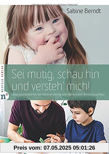 Sei mutig, schau hin und versteh' mich!: Lösungsorientiertes Verhaltenstraining und elementarer Bindungsaufbau