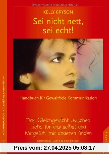 Sei nicht nett, sei echt!: Ein Gleichgewicht zwischen Liebe für uns selbst und Mitgefühl mit anderen finden. Handbuch für Gewaltfreie Kommunikation