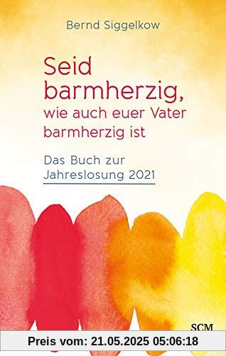 Seid barmherzig, wie auch euer Vater barmherzig ist: Das Buch zur Jahreslosung 2021