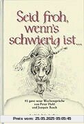 Seid froh, wenn's schwierig ist...: 52 ganz neue Wochensprüche