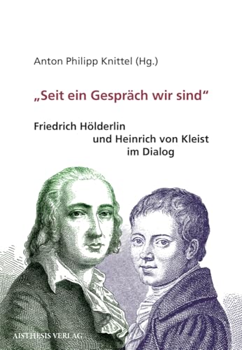 "Seit ein Gespräch wir sind": Friedrich Hölderlin und Heinrich von Kleist im Dialog "Seit ein Gespräch wir sind": Friedrich Hölderlin und Heinrich von Kleist im Dialog von Aisthesis Verlag