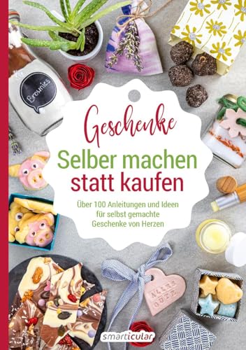 Selber machen statt kaufen – Geschenke: Über 100 Anleitungen und Ideen für selbst gemachte Geschenke von Herzen