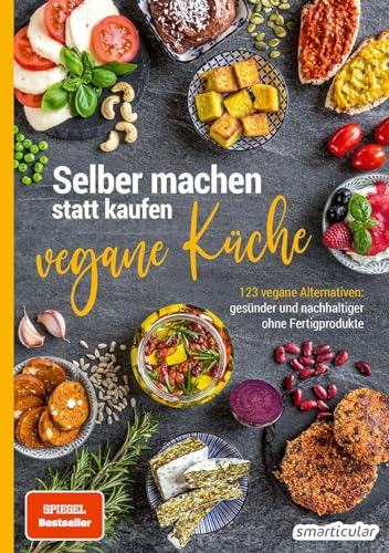 Selber machen statt kaufen – vegane Küche: 123 vegane Alternativen – gesünder und nachhaltiger ohne Fertigprodukte