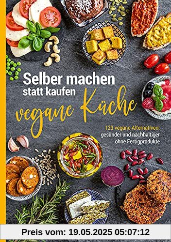 Selber machen statt kaufen – vegane Küche: 123 vegane Alternativen – gesünder und nachhaltiger ohne Fertigprodukte Selber machen statt kaufen – vegane Küche: 123 vegane Alternativen – gesünder und nachhaltiger ohne Fertigprodukte