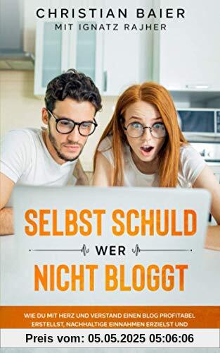Selbst schuld wer nicht bloggt: Wie Du mit Herz und Verstand einen Blog profitabel erstellst, nachhaltige Einnahmen erzielst und ein passives Einkommen generierst Selbst schuld wer nicht bloggt: Wie Du mit Herz und Verstand einen Blog profitabel erstellst, nachhaltige Einnahmen erzielst und ein passives Einkommen generierst