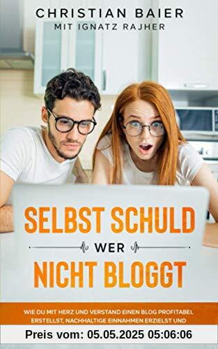 Selbst schuld wer nicht bloggt: Wie Du mit Herz und Verstand einen Blog profitabel erstellst, nachhaltige Einnahmen erzielst und ein passives Einkommen generierst