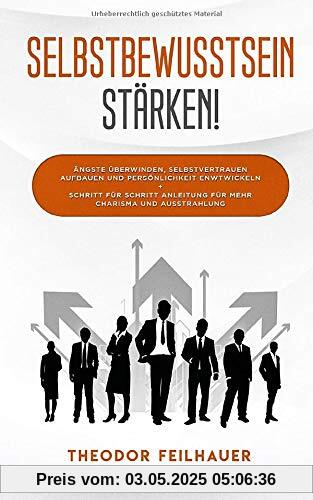 Selbstbewusstsein stärken!: Ängste überwinden, Selbstvertrauen aufbauen und Persönlichkeit entwickeln + Schritt für Schritt Anleitung für mehr Charisma und Ausstrahlung Selbstbewusstsein stärken!: Ängste überwinden, Selbstvertrauen aufbauen und Persönlichkeit entwickeln + Schritt für Schritt Anleitung für mehr Charisma und Ausstrahlung