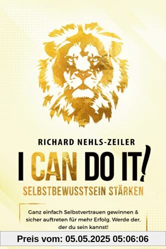 Selbstbewusstsein stärken – I can do it!: Ganz einfach Selbstvertrauen gewinnen & sicher auftreten für mehr Erfolg. Werde der, der du sein kannst!