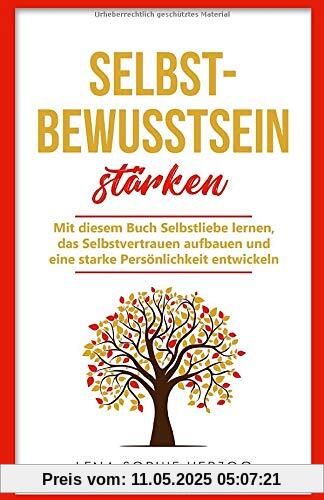 Selbstbewusstsein stärken: Mit diesem Buch Selbstliebe lernen, das Selbstvertrauen aufbauen und eine starke Persönlichkeit entwickeln Selbstbewusstsein stärken: Mit diesem Buch Selbstliebe lernen, das Selbstvertrauen aufbauen und eine starke Persönlichkeit entwickeln