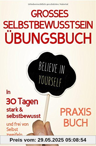 Selbstbewusstsein: DAS GROSSE ÜBUNGSBUCH FÜR EIN STARKES SELBSTBEWUSSTSEIN! Wie Sie in 30 Tagen systematisch Ihr Selbstbewusstsein stärken, Ihr ... Selbstliebe lernen, Selbstsicherheit)