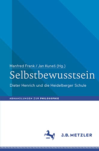 Selbstbewusstsein: Dieter Henrich und die Heidelberger Schule (Abhandlungen zur Philosophie) von J.B. Metzler