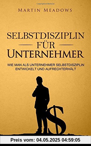 Selbstdisziplin für Unternehmer: Wie man als Unternehmer Selbstdisziplin entwickelt und aufrechterhält Selbstdisziplin für Unternehmer: Wie man als Unternehmer Selbstdisziplin entwickelt und aufrechterhält
