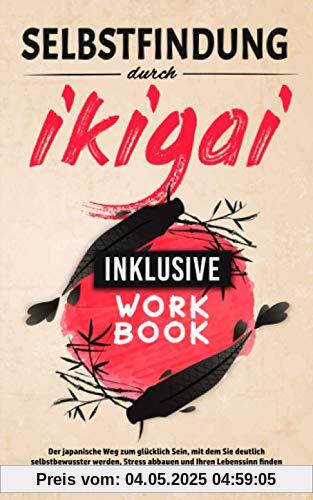 Selbstfindung durch Ikigai: Der japanische Weg zum glücklich Sein, mit dem Sie deutlich selbstbewusster werden, Stress abbauen und Ihren Lebenssinn finden - Inklusive Workbook Selbstfindung durch Ikigai: Der japanische Weg zum glücklich Sein, mit dem Sie deutlich selbstbewusster werden, Stress abbauen und Ihren Lebenssinn finden - Inklusive Workbook