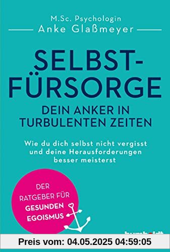 Selbstfürsorge - dein Anker in turbulenten Zeiten: Wie du dich selbst nicht vergisst und deine Herausforderungen besser meisterst. Der Ratgeber für gesunden Egoismus