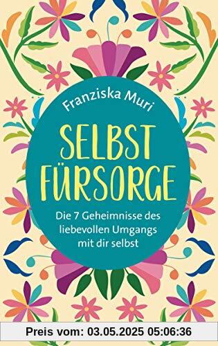 Selbstfürsorge: Die 7 Geheimnisse des liebevollen Umgangs mit dir selbst