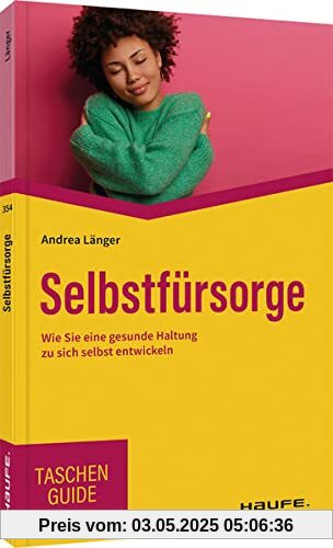 Selbstfürsorge: Wie Sie eine gesunde Haltung zu sich selbst entwickeln (Haufe TaschenGuide)