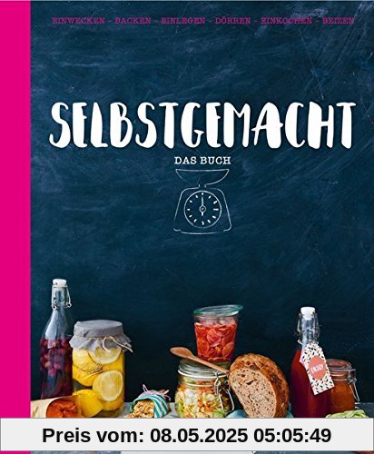 Selbstgemacht - Das Buch: Einwecken - Backen - Einlegen - Dörren - Einkochen - Beizen