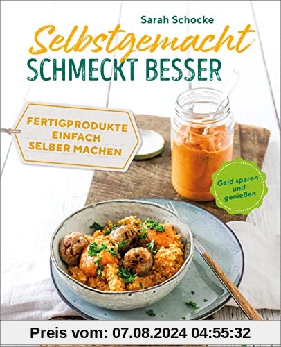 Selbstgemacht schmeckt besser: Gesund, lecker, nachhaltig - Fertigprodukte einfach selber machen