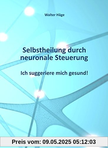 Selbstheilung durch neuronale Steuerung: Ich suggeriere mich gesund