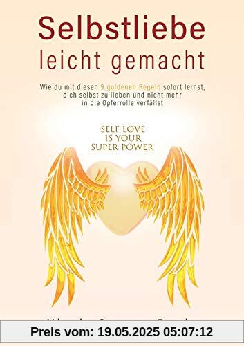 Selbstliebe leicht gemacht: Wie du mit diesen 9 goldenen Regeln sofort lernst, dich selbst zu lieben, und nicht mehr in die Opferrolle verfällst