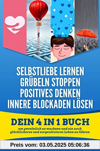 Selbstliebe lernen | Grübeln Stoppen | Positives Denken | Innere Blockaden lösen: Dein 4 in 1 Buch um persönlich zu wachsen und ein noch glücklicheres und sorgenfreieres Leben zu führen. Selbstliebe lernen | Grübeln Stoppen | Positives Denken | Innere Blockaden lösen: Dein 4 in 1 Buch um persönlich zu wachsen und ein noch glücklicheres und sorgenfreieres Leben zu führen.