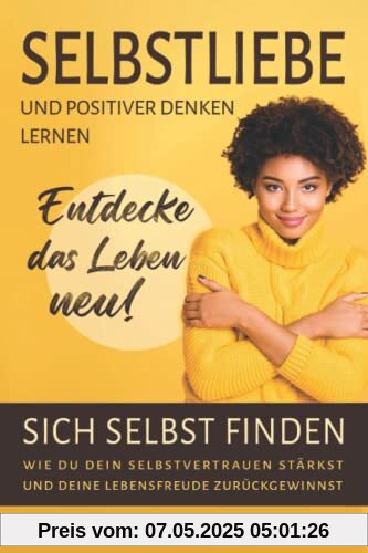 Selbstliebe und Positives Denken lernen - entdecke das Leben neu!: Sich selbst finden - Wie Du dein Selbstvertrauen stärkst und deine Lebensfreude zurückgewinnst Selbstliebe und Positives Denken lernen - entdecke das Leben neu!: Sich selbst finden - Wie Du dein Selbstvertrauen stärkst und deine Lebensfreude zurückgewinnst