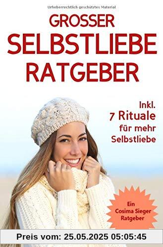 Selbstliebe: DER GROSSE SELBSTLIEBE RATGEBER! Wie Sie Ihre Selbstliebe aufbauen, sich mit liebevollen Augen sehen lernen, sich selbst lieben lernen ... Selbstwertgefühl stärken, Selbstbewusstsein)