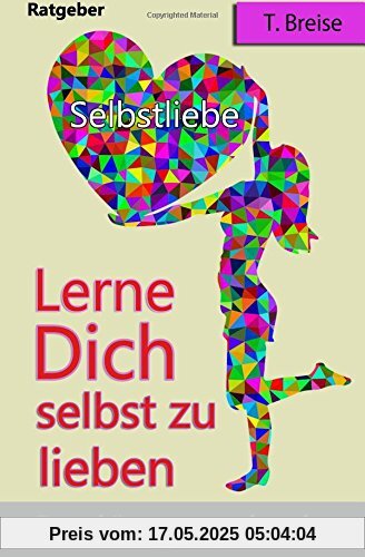 Selbstliebe: Lerne Dich selbst zu lieben, dann koennen es auch andere (Selbstannahme, Selbstbeziehung, Selbstwert)