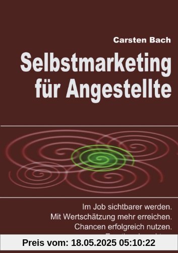 Selbstmarketing für Angestellte: Im Job sichtbarer werden. Mit Wertschätzung mehr erreichen. Chancen erfolgreich nutzen. Emotional punkten.