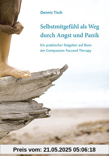 Selbstmitgefühl als Weg durch Angst und Panik: Ein praktischer Ratgeber auf Basis der Compassion Focused Therapy