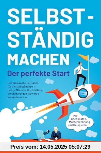 Selbstständig machen - Der perfekte Start: Der praxisnahe Leitfaden für die Selbständigkeit: Setup, Steuern, Buchhaltung, Versicherungen, Gewerbe ... inkl. Checklisten, Musterrechnung, Beispielen Selbstständig machen - Der perfekte Start: Der praxisnahe Leitfaden für die Selbständigkeit: Setup, Steuern, Buchhaltung, Versicherungen, Gewerbe ... inkl. Checklisten, Musterrechnung, Beispielen