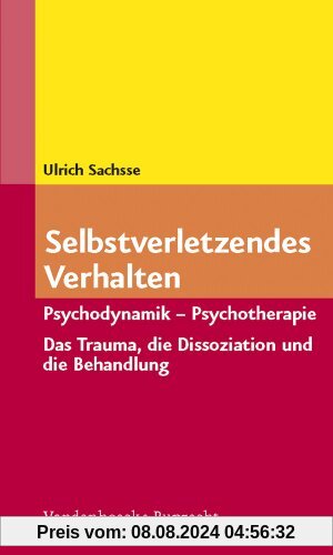 Selbstverletzendes Verhalten: Psychodynamik - Psychotherapie. Das Trauma, die Dissoziation und ihre Behandlung