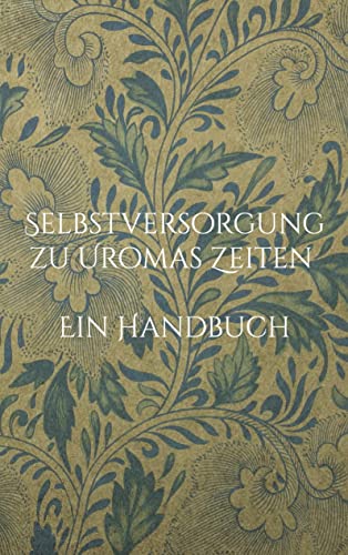 Selbstversorgung zu Uromas Zeiten - Ein Handbuch von Books on Demand GmbH
