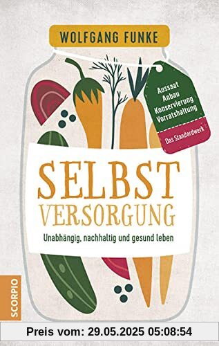 Selbstversorgung: Unabhängig, nachhaltig und gesund leben – Aussaat, Anbau, Konservierung, Vorratshaltung – Das Standardwerk Selbstversorgung: Unabhängig, nachhaltig und gesund leben – Aussaat, Anbau, Konservierung, Vorratshaltung – Das Standardwerk