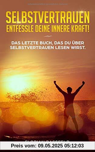 Selbstvertrauen: Entfessle deine innere Kraft!: Das letzte Buch, das du über Selbstvertrauen  lesen wirst.