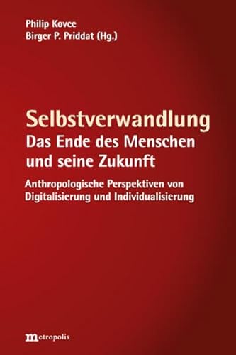 Selbstverwandlung: Das Ende des Menschen und seine Zukunft. Anthropologische Perspektiven von Digitalisierung und Individualisierung Selbstverwandlung: Das Ende des Menschen und seine Zukunft. Anthropologische Perspektiven von Digitalisierung und Individualisierung von Metropolis Verlag