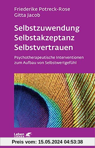 Selbstzuwendung, Selbstakzeptanz, Selbstvertrauen: Psychotherapeutische Interventionen zum Aufbau von Selbstwertgefühl (Leben lernen)