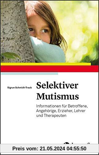 Selektiver Mutismus: Informationen für Betroffene, Angehörige, Erzieher, Lehrer und Therapeuten