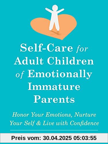 Self-Care for Adult Children of Emotionally Immature Parents: Daily Practices to Honor Your Emotions and Live with Confidence Self-Care for Adult Children of Emotionally Immature Parents: Daily Practices to Honor Your Emotions and Live with Confidence