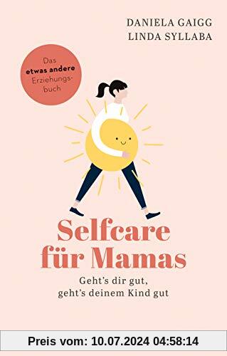 Selfcare für Mamas: Geht’s dir gut, geht’s deinem Kind gut. Das etwas andere Erziehungsbuch