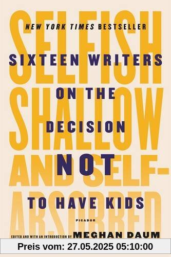 Selfish, Shallow, and Self-Absorbed: Sixteen Writers on the Decision Not to Have Kids