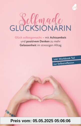 Selfmade Glücksionärin: Glück selbstgemacht - mit Achtsamkeit und positivem Denken zu mehr Gelassenheit im stressigen Alltag - Inkl. Workbook Teil zur Selbstreflexion