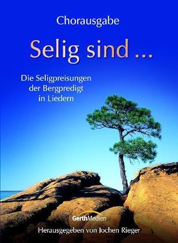 Selig sind ... (Chorpartitur): Die Seligpreisungen Jesu: Die Seligpreisungen der Bergpredigt in Liedern von Gerth Medien Musikverlag
