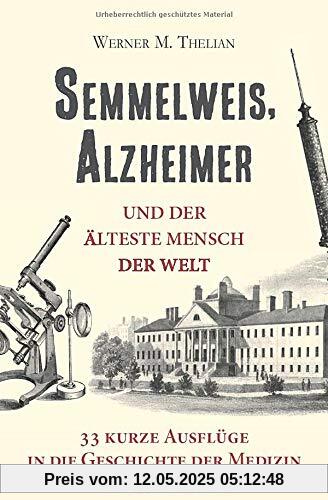 Semmelweis, Alzheimer und der älteste Mensch der Welt: 33 kurze Ausflüge in die Geschichte der Medizin Semmelweis, Alzheimer und der älteste Mensch der Welt: 33 kurze Ausflüge in die Geschichte der Medizin