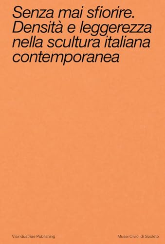 Senza mai sfiorire. Densità e leggerezza nella scultura italiana contemporanea. Ediz. bilingue von Viaindustriae